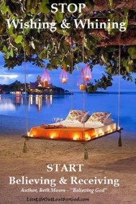 Stop Wishing and Whining Start Believing and Receiving